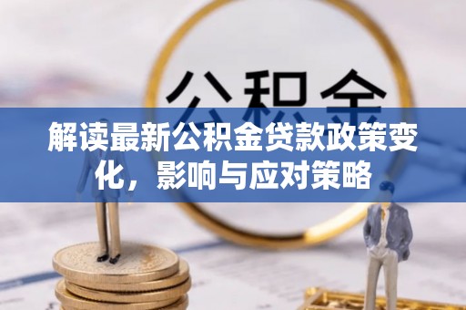 香港岛解读最新公积金贷款政策变化，影响与应对策略