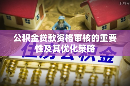 香港岛公积金贷款资格审核的重要性及其优化策略