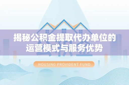 香港岛揭秘公积金提取代办单位的运营模式与服务优势