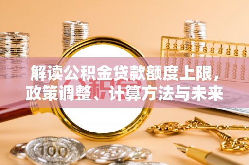 香港岛解读公积金贷款额度上限，政策调整、计算方法与未来趋势