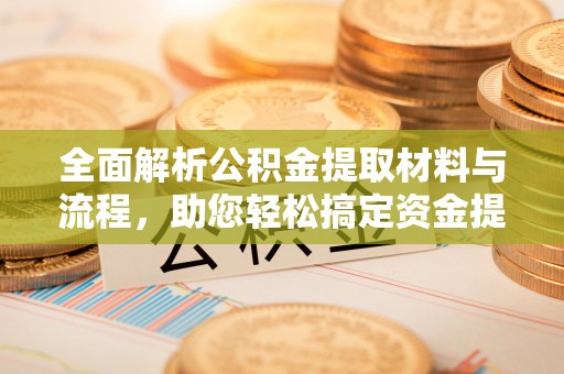 香港岛全面解析公积金提取材料与流程，助您轻松搞定资金提取