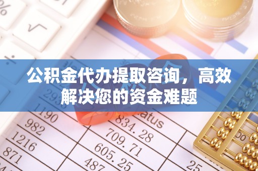 香港岛公积金代办提取咨询，高效解决您的资金难题