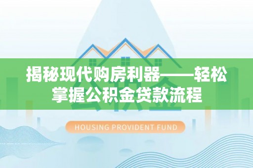 香港岛揭秘现代购房利器——轻松掌握公积金贷款流程