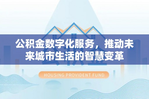 香港岛公积金数字化服务，推动未来城市生活的智慧变革