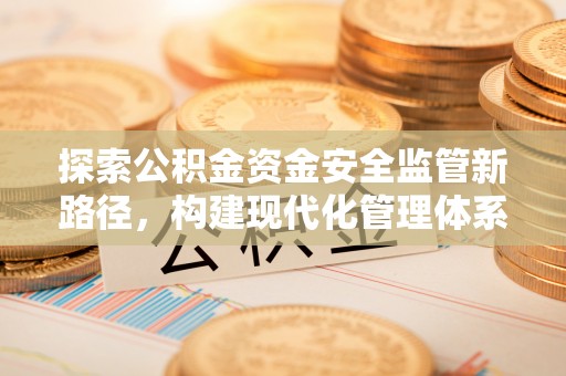 香港岛探索公积金资金安全监管新路径，构建现代化管理体系