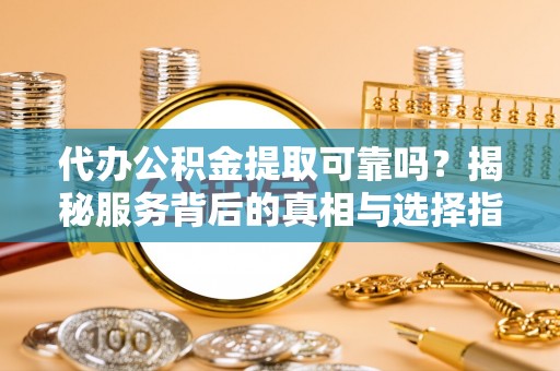 香港岛代办公积金提取可靠吗？揭秘服务背后的真相与选择指南