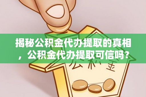 香港岛揭秘公积金代办提取的真相，公积金代办提取可信吗？