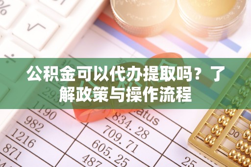 香港岛公积金可以代办提取吗？了解政策与操作流程