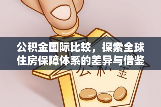 香港岛公积金国际比较，探索全球住房保障体系的差异与借鉴