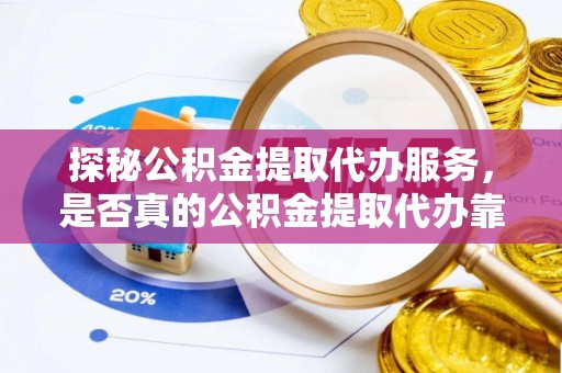 香港岛探秘公积金提取代办服务，是否真的公积金提取代办靠谱吗？