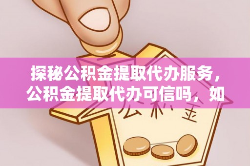 香港岛探秘公积金提取代办服务，公积金提取代办可信吗，如何选择靠谱平台？