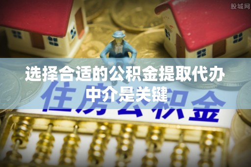 香港岛选择合适的公积金提取代办中介是关键