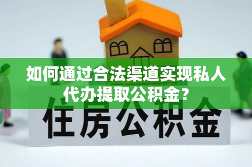 香港岛如何通过合法渠道实现私人代办提取公积金？