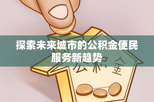 香港岛探索未来城市的公积金便民服务新趋势