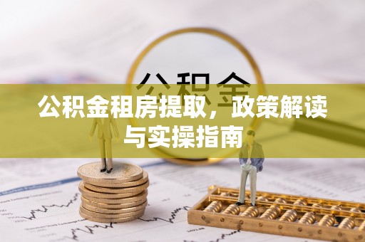 香港岛公积金租房提取，政策解读与实操指南
