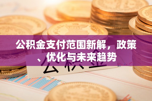 香港岛公积金支付范围新解，政策、优化与未来趋势
