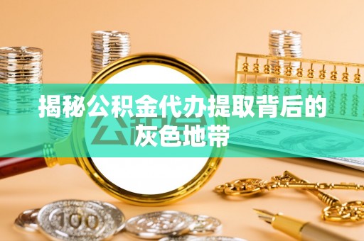 香港岛揭秘公积金代办提取背后的灰色地带