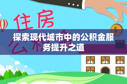 香港岛探索现代城市中的公积金服务提升之道